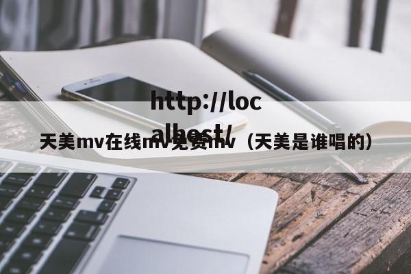 天美mv在线mv免费mv（天美是谁唱的）