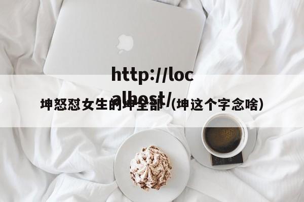 坤怒怼女生的坤全部（坤这个字念啥）