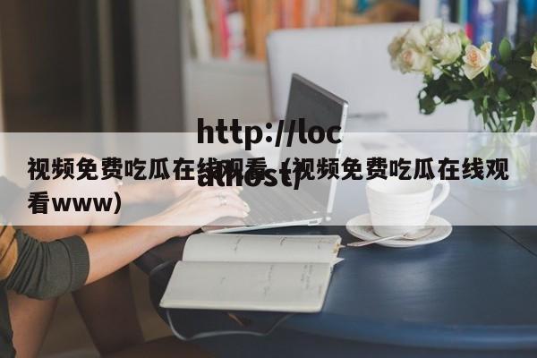 视频免费吃瓜在线观看（视频免费吃瓜在线观看www）